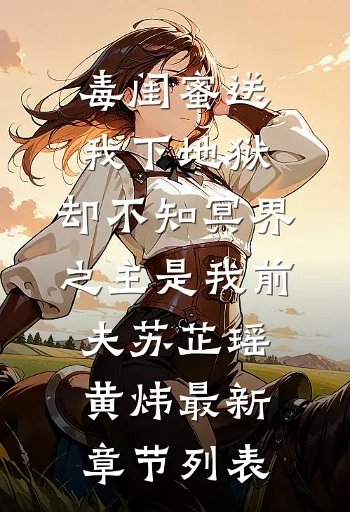 毒闺蜜送我下地狱，却不知冥界之主是我前夫苏芷瑶黄炜最新章节列表
