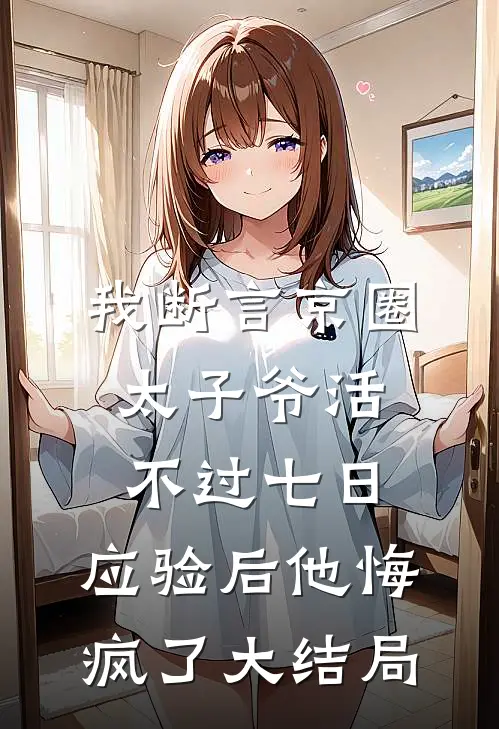 我断言京圈太子爷活不过七日，应验后他悔疯了大结局