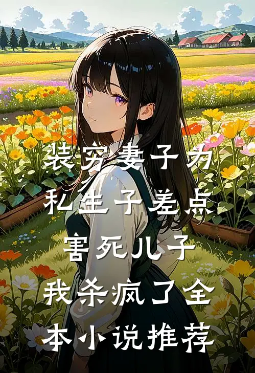 装穷妻子为私生子差点害死儿子，我杀疯了全本小说推荐