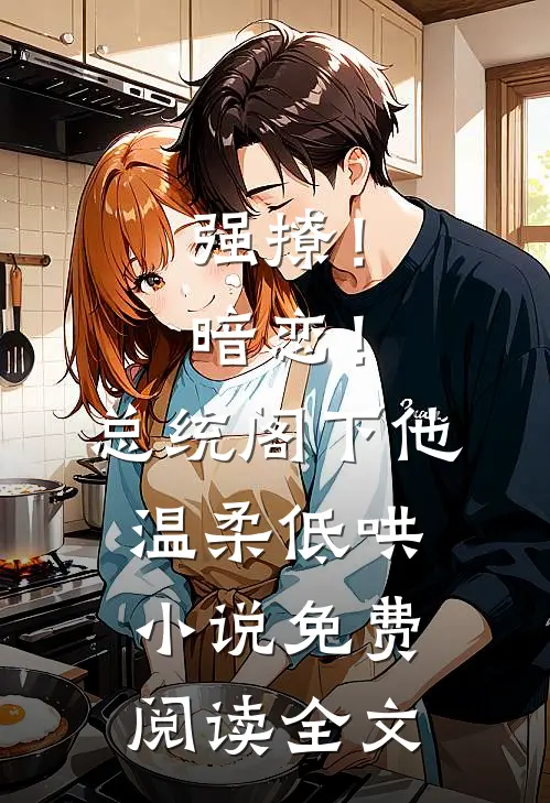 强撩！暗恋！总统阁下他温柔低哄小说免费阅读全文