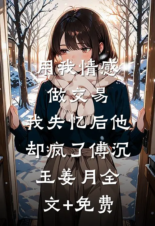 用我情感做交易，我失忆后他却疯了傅沉玉姜月全文+免费