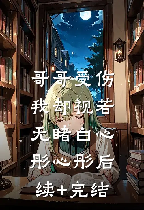 哥哥受伤，我却视若无睹白心彤心彤后续+完结