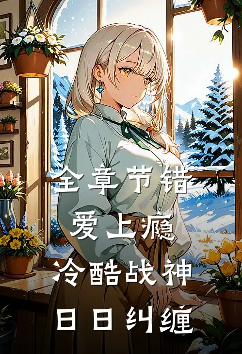 全章节错爱上瘾，冷酷战神日日纠缠