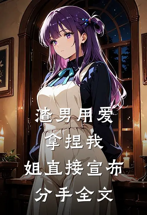 渣男用爱拿捏我，姐直接宣布分手全文