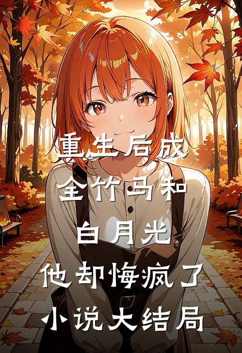 重生后成全竹马和白月光，他却悔疯了小说大结局