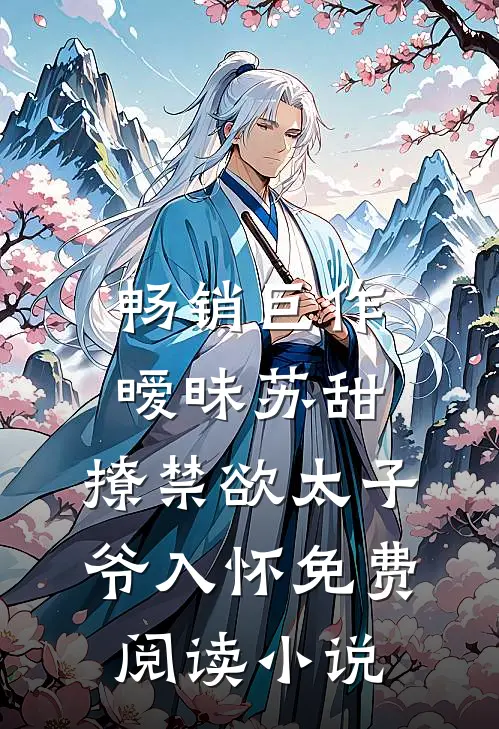 畅销巨作暧昧苏甜:撩禁欲太子爷入怀免费阅读小说