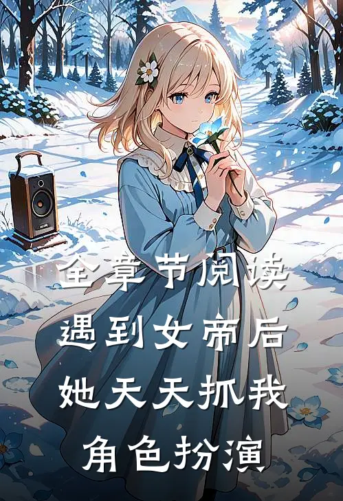 全章节阅读遇到女帝后，她天天抓我角色扮演