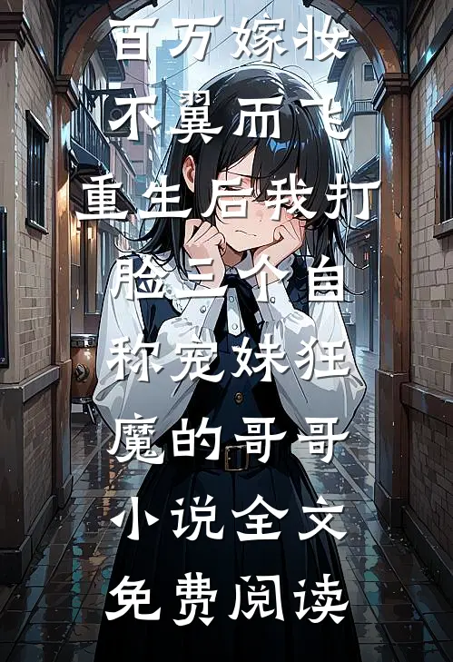 百万嫁妆不翼而飞，重生后我打脸三个自称宠妹狂魔的哥哥小说全文免费阅读