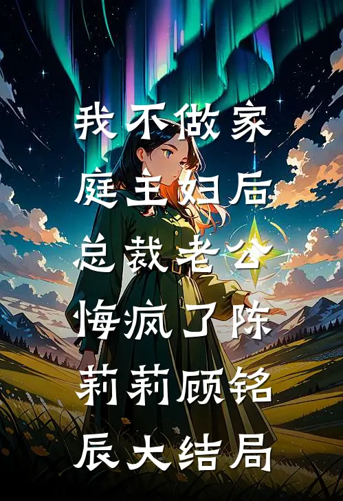 我不做家庭主妇后，总裁老公悔疯了陈莉莉顾铭辰大结局
