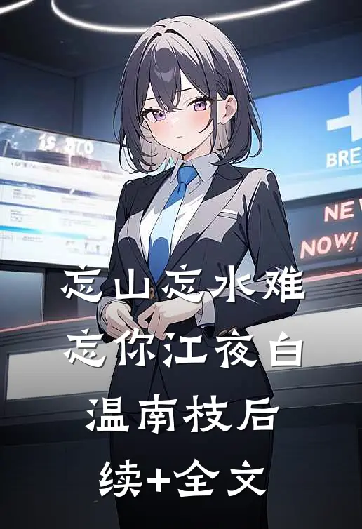 忘山忘水难忘你江夜白温南枝后续+全文
