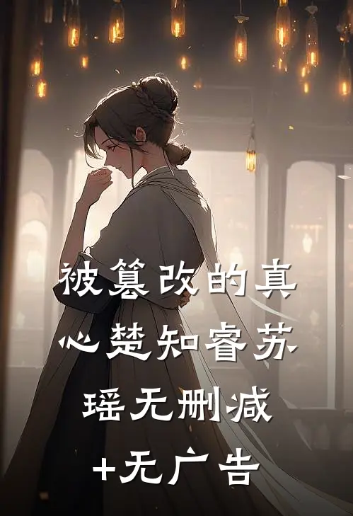 被篡改的真心楚知睿苏瑶无删减+无广告