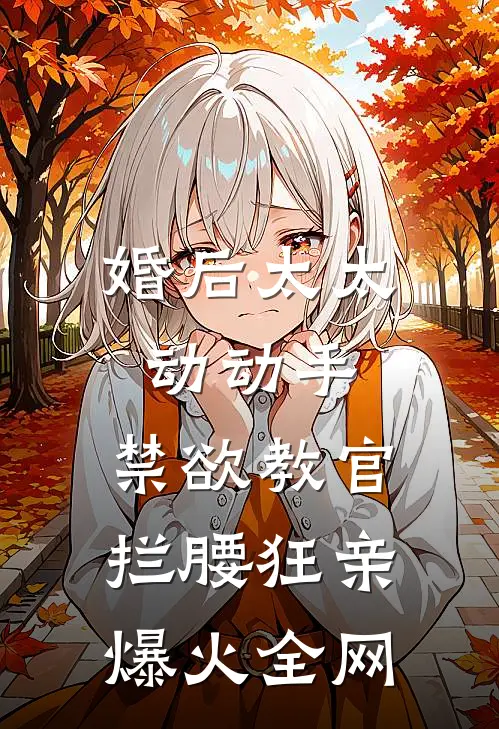 婚后太太动动手，禁欲教官拦腰狂亲爆火全网