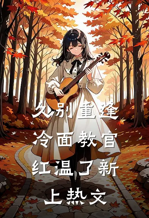 久别重逢：冷面教官红温了新上热文