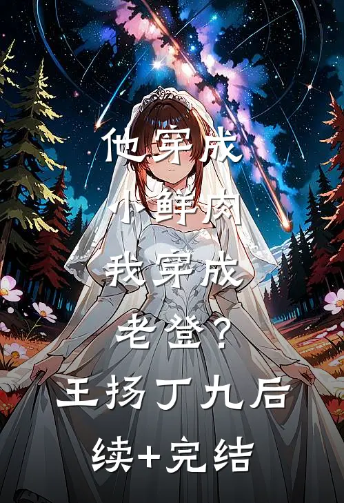 他穿成小鲜肉，我穿成老登？王扬丁九后续+完结