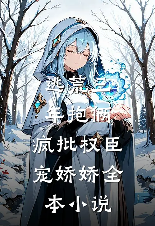 逃荒三年抱俩，疯批权臣宠娇娇全本小说