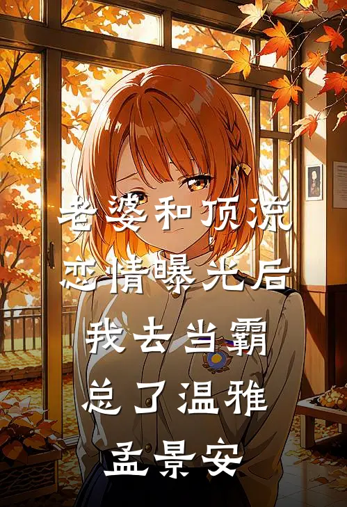 老婆和顶流恋情曝光后，我去当霸总了温雅孟景安