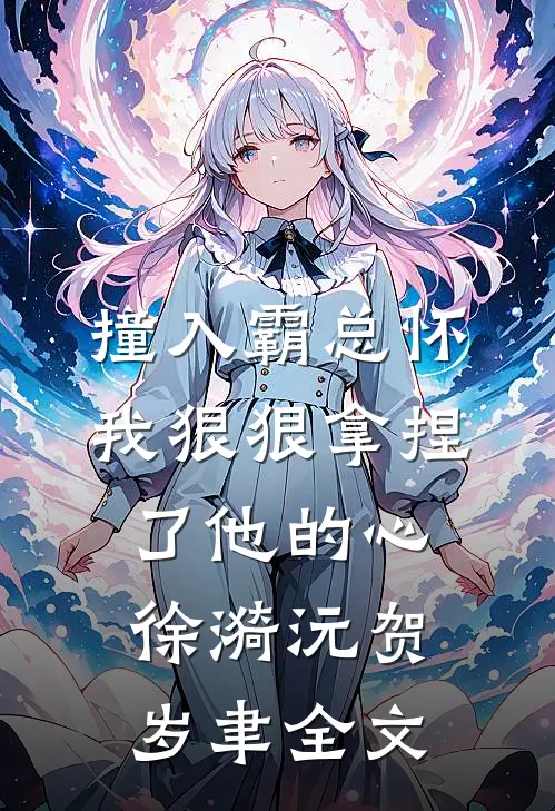 撞入霸总怀，我狠狠拿捏了他的心徐漪沅贺岁聿全文