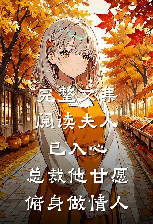 完整文集阅读夫人已入心，总裁他甘愿俯身做情人
