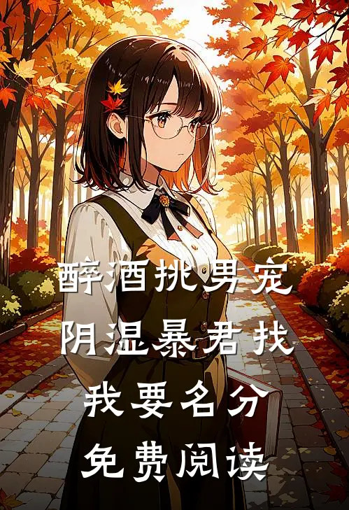 醉酒挑男宠，阴湿暴君找我要名分免费阅读