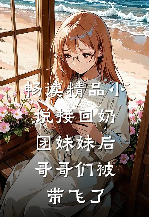 畅读精品小说接回奶团妹妹后，哥哥们被带飞了