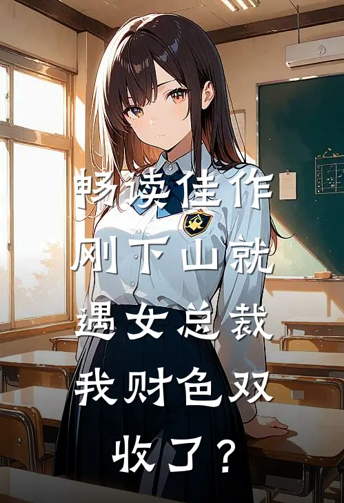 畅读佳作刚下山就遇女总裁，我财色双收了？
