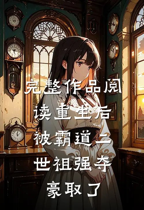 完整作品阅读重生后，被霸道二世祖强夺豪取了
