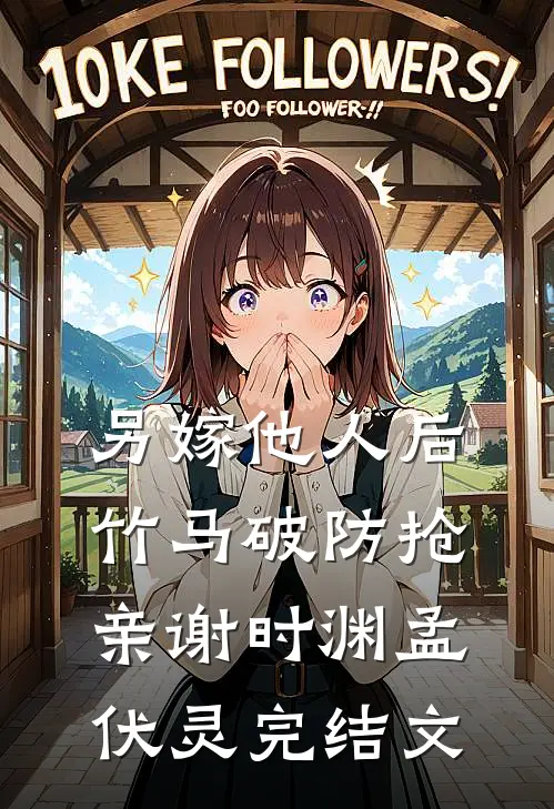 另嫁他人后，竹马破防抢亲谢时渊孟伏灵完结文