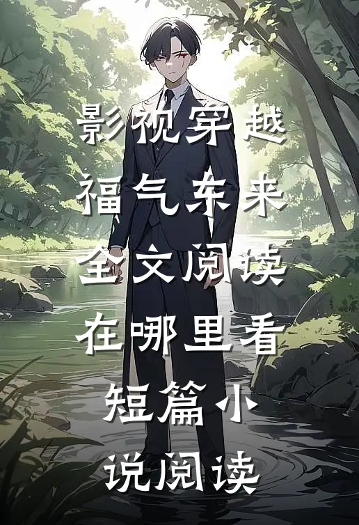 影视穿越福气东来全文阅读在哪里看短篇小说阅读
