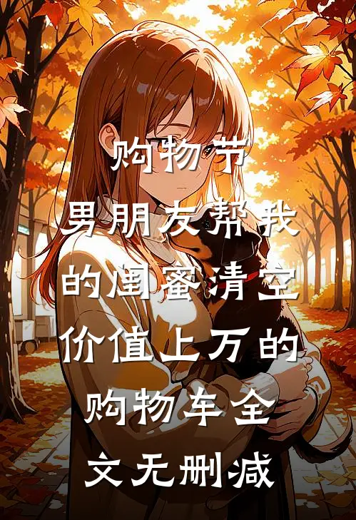 购物节，男朋友帮我的闺蜜清空价值上万的购物车全文无删减