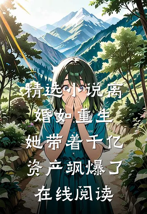 精选小说离婚如重生,她带着千亿资产飒爆了在线阅读