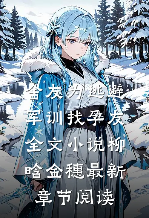 舍友为逃避军训找“孕友”全文小说柳晗金穗最新章节阅读
