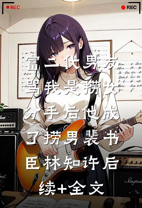 富二代男友骂我是捞女，分手后他成了捞男裴书臣林知许后续+全文