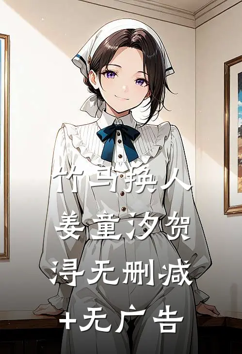 竹马换人姜童汐贺浔无删减+无广告