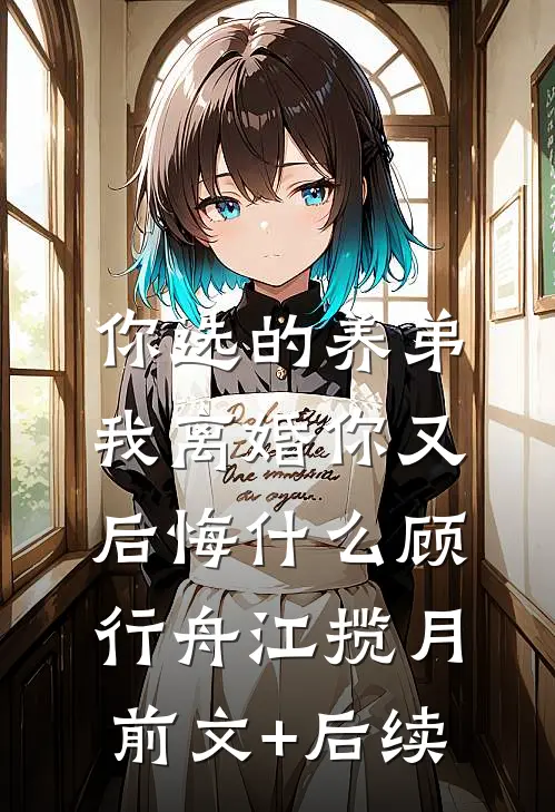 你选的养弟，我离婚你又后悔什么顾行舟江揽月前文+后续