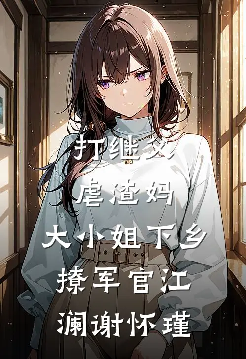 打继父虐渣妈，大小姐下乡撩军官江澜谢怀瑾