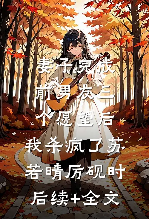 妻子完成前男友三个愿望后，我杀疯了苏若晴厉砚时后续+全文