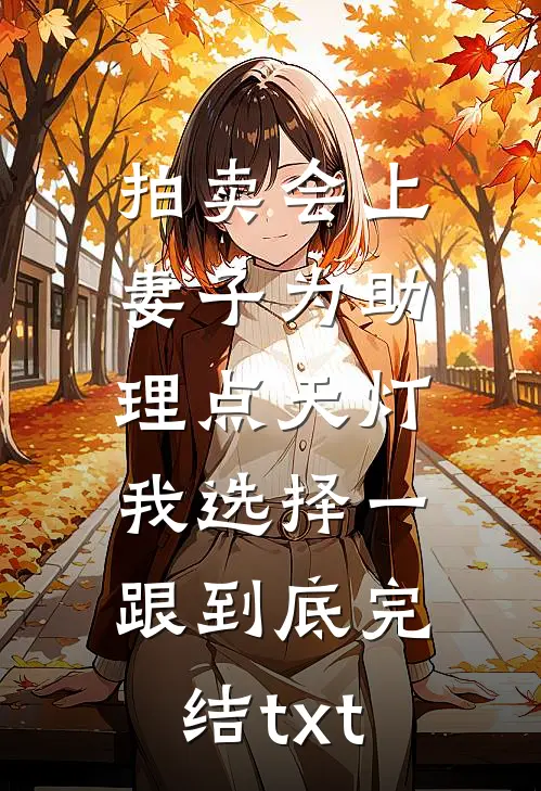 拍卖会上妻子为助理点天灯，我选择一跟到底完结txt