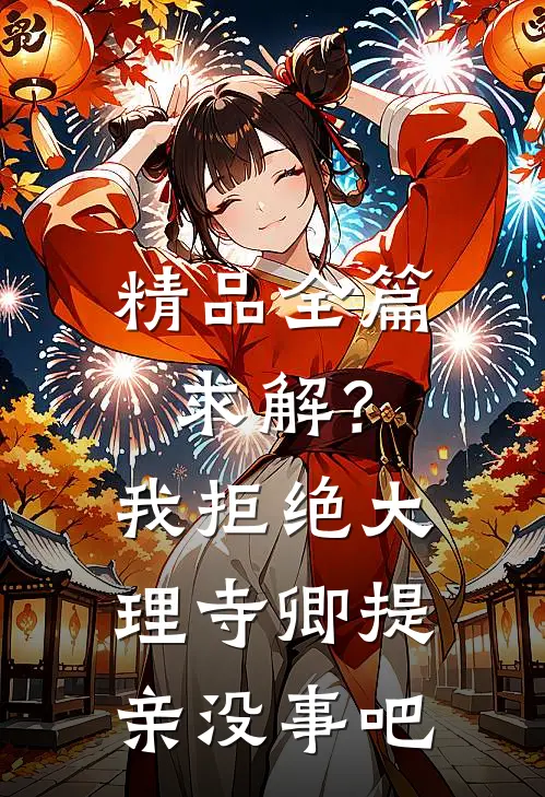 精品全篇求解？我拒绝大理寺卿提亲没事吧