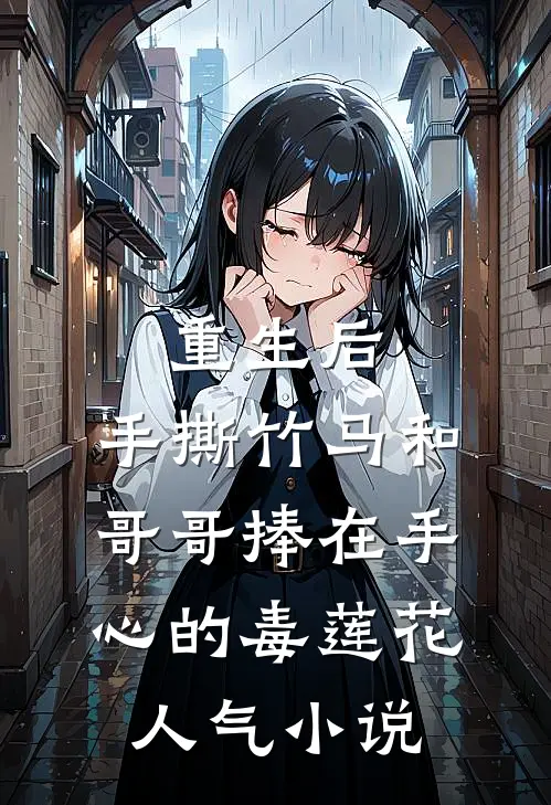 重生后，手撕竹马和哥哥捧在手心的毒莲花人气小说