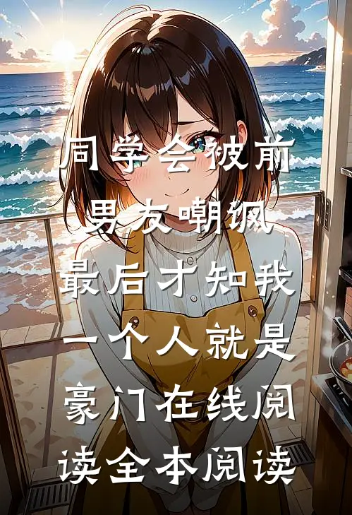 同学会被前男友嘲讽，最后才知我一个人就是豪门在线阅读全本阅读