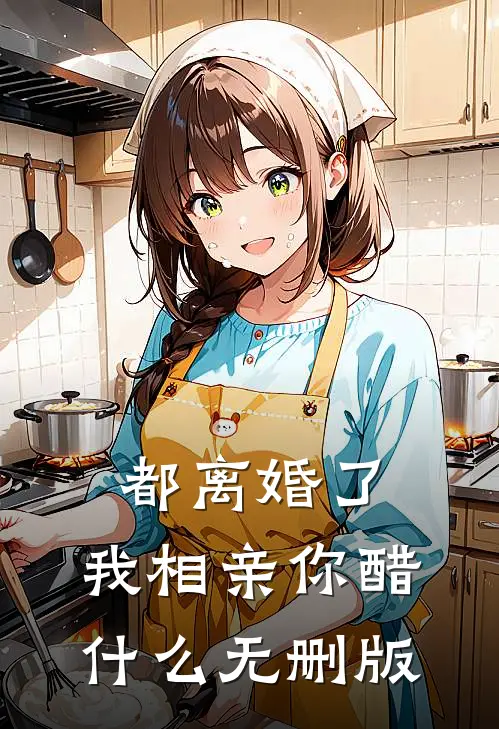 都离婚了，我相亲你醋什么无删版