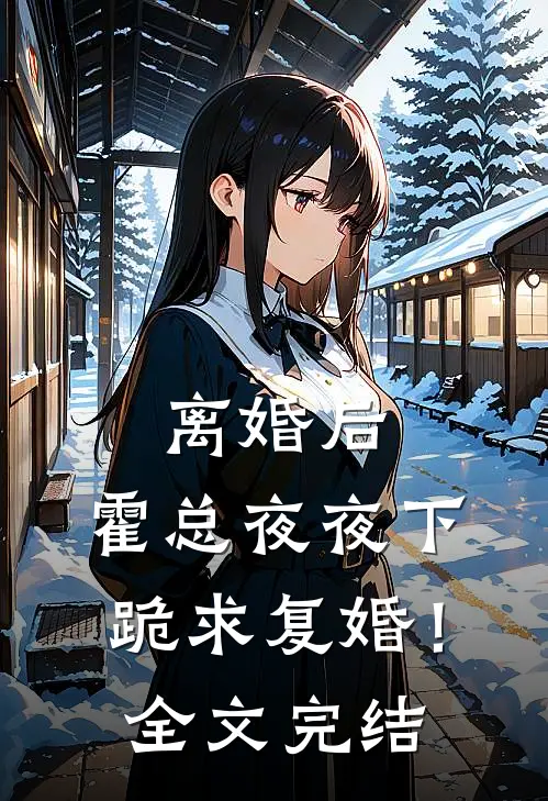 离婚后，霍总夜夜下跪求复婚！全文完结
