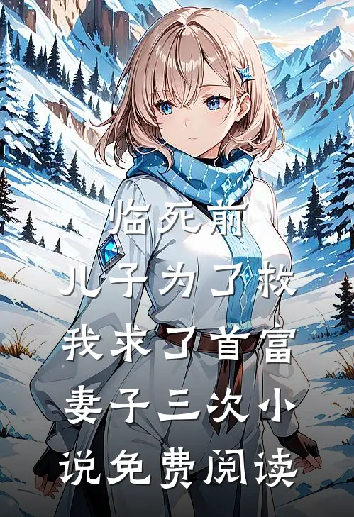 临死前，儿子为了救我求了首富妻子三次小说免费阅读