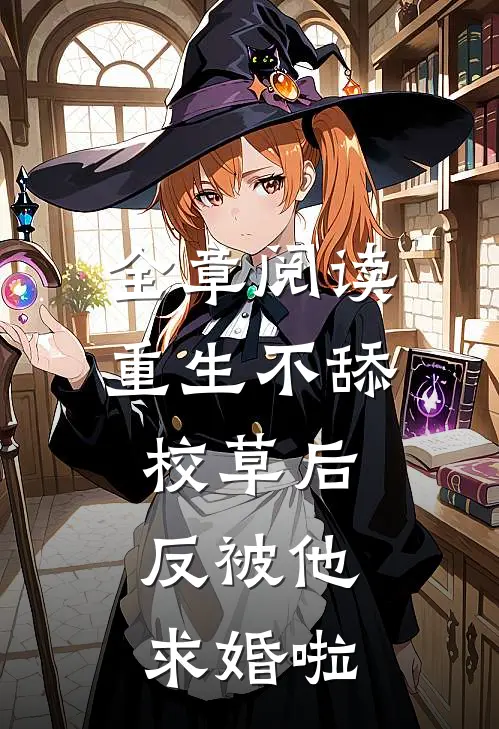 全章阅读重生不舔校草后，反被他求婚啦
