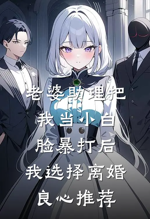 老婆助理把我当小白脸暴打后，我选择离婚良心推荐