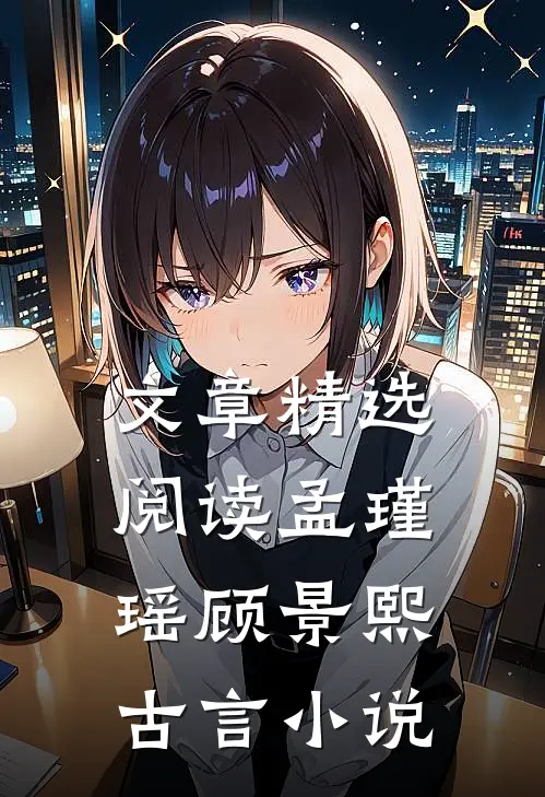 文章精选阅读孟瑾瑶顾景熙古言小说