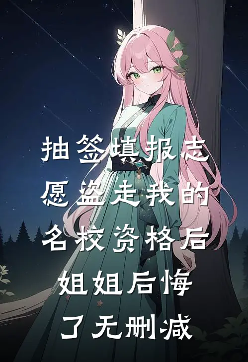 抽签填报志愿盗走我的名校资格后，姐姐后悔了无删减