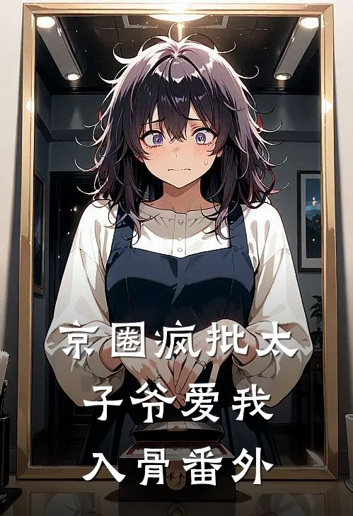 京圈疯批太子爷爱我入骨 番外