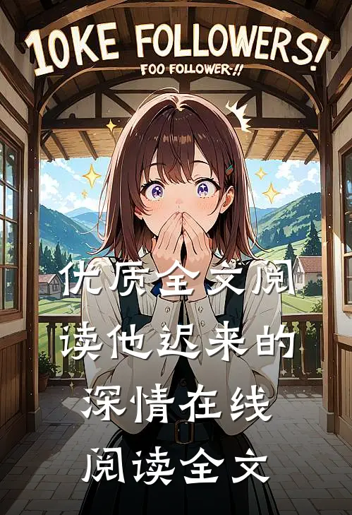 优质全文阅读他迟来的深情在线阅读全文