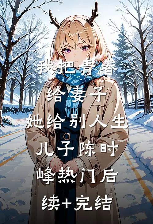 我把青春给妻子，她给别人生儿子陈时峰热门后续+完结